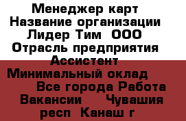 Менеджер карт › Название организации ­ Лидер Тим, ООО › Отрасль предприятия ­ Ассистент › Минимальный оклад ­ 25 000 - Все города Работа » Вакансии   . Чувашия респ.,Канаш г.